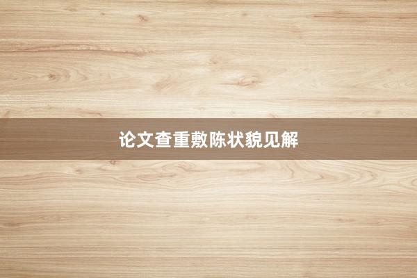论文查重敷陈状貌见解