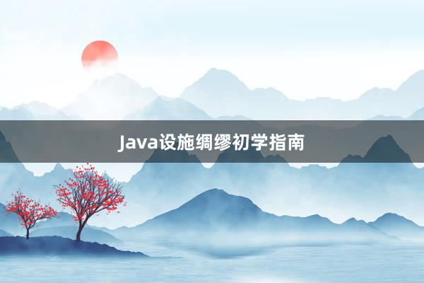 Java设施绸缪初学指南