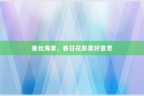 垂丝海棠,春日花影柔好意思