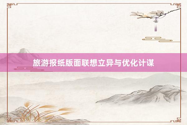 旅游报纸版面联想立异与优化计谋